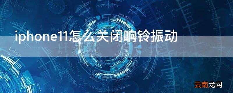 iphone12来电怎么设置只振动不响铃 iPhone11怎么关闭响铃振动