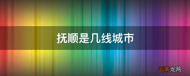 抚顺是几线城市