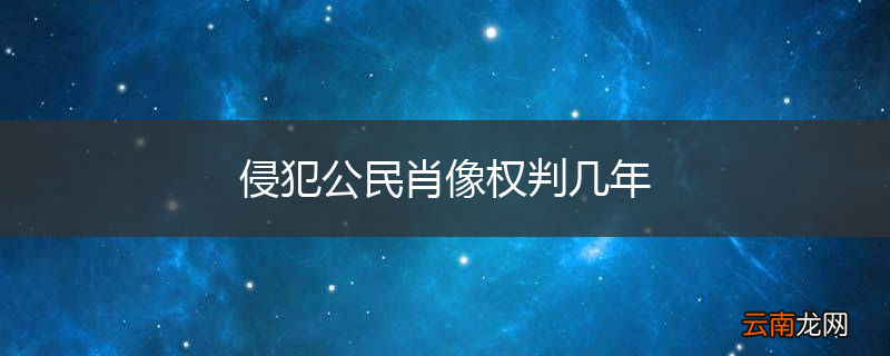 侵犯公民肖像权判几年