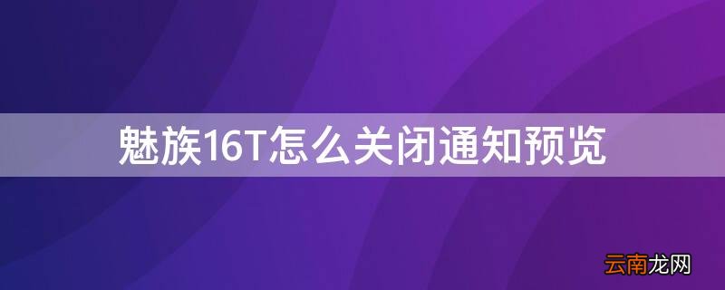 魅族显示通知预览 魅族16T怎么关闭通知预览