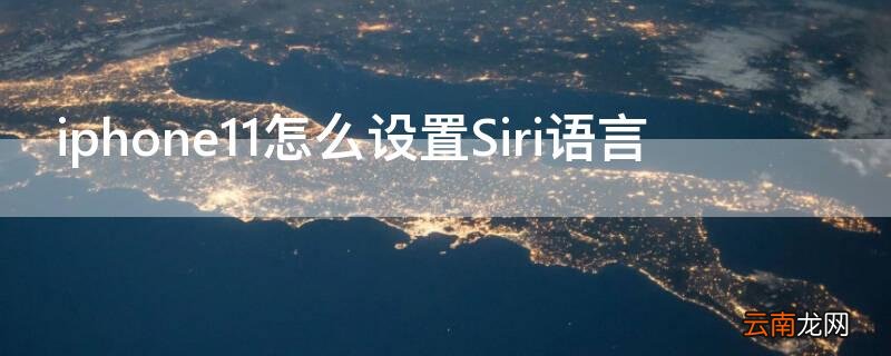 苹果11手机如何设置siri iPhone11怎么设置Siri语言