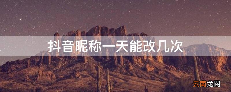 抖音昵称一天可以修改几次? 抖音昵称一天能改几次