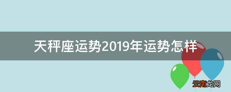 天秤座运势2019年运势怎样