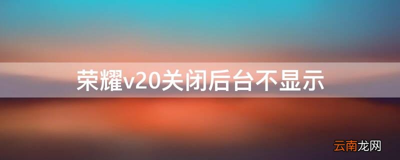 荣耀v20关闭后台不显示