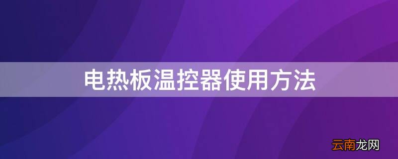电热板温控器使用方法 电热板的温控器使用方法