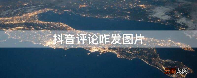 抖音评论咋发图片 抖音评论咋发图片本地图片