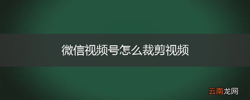 微信视频号怎么裁剪视频
