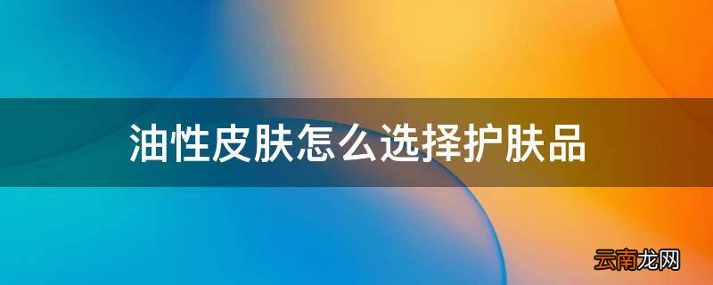 油性皮肤怎么选择护肤品