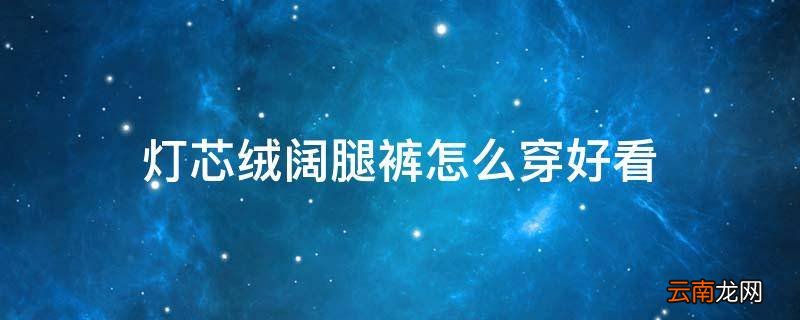 灯芯绒阔腿裤怎么穿好看