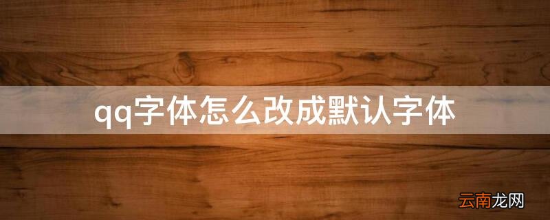 qq字体怎么改成默认字体 QQ怎么改默认字体