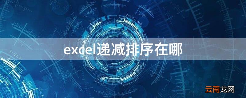 excel递减方式排序在哪里 excel递减排序在哪
