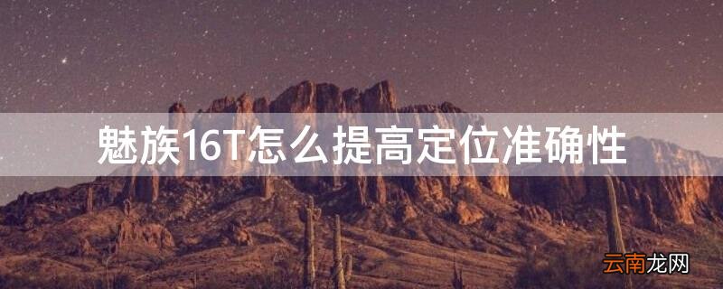 魅族16T怎么提高定位准确性 魅族16定位服务设置在哪