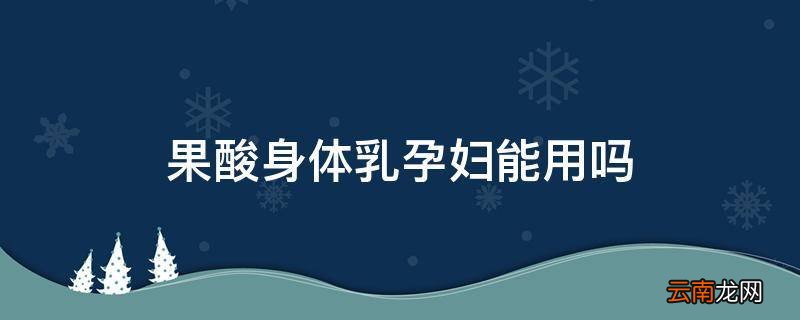 果酸身体乳孕妇能用吗