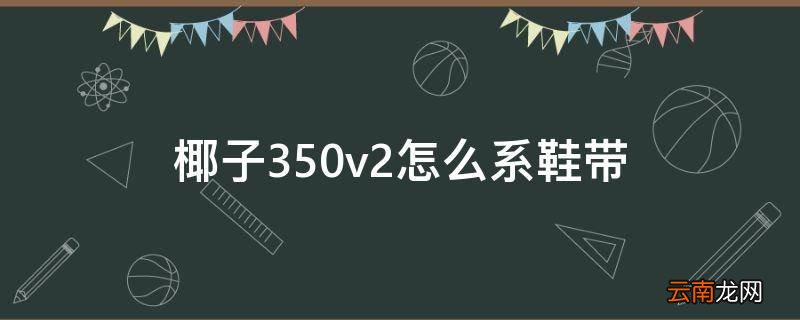 椰子350v2怎么系鞋带