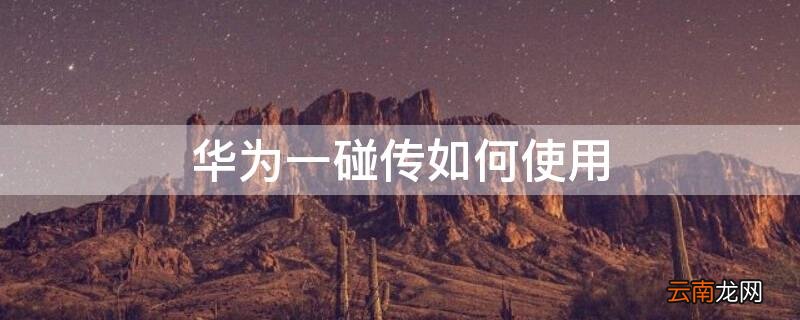 华为一碰传如何使用 华为一碰传怎么使用
