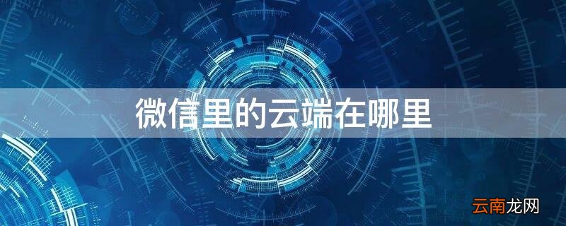 微信里的云端在哪里看 微信里的云端在哪里