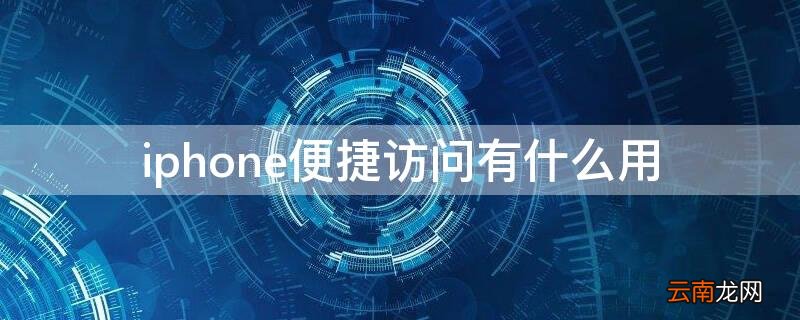 iPhone便捷访问有什么用 iphone中的便捷访问有什么用