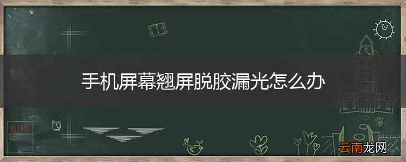 手机屏幕翘屏脱胶漏光怎么办