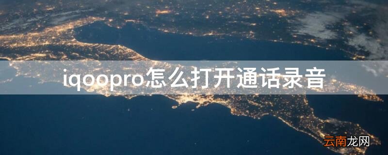 iqoo的通话录音怎么打开 iqoopro怎么打开通话录音