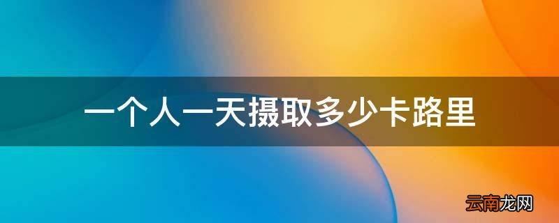 一个人一天摄取多少卡路里
