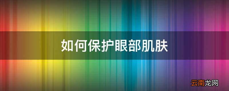 如何保护眼部肌肤