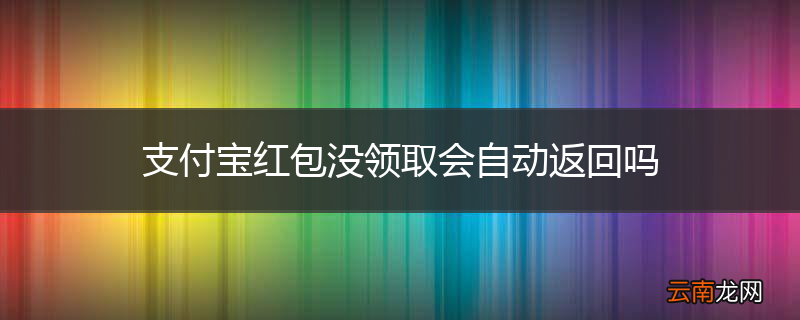 支付宝红包没领取会自动返回吗
