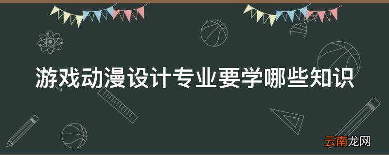 游戏动漫设计专业要学哪些知识