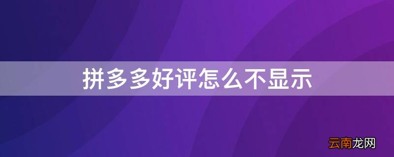 拼多多好评怎么不显示怎么办 拼多多好评怎么不显示