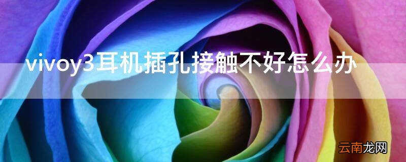 vivoy3耳机插孔接触不好怎么办