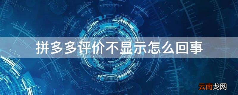拼多多评价不显示是什么原因 拼多多评价不显示怎么回事
