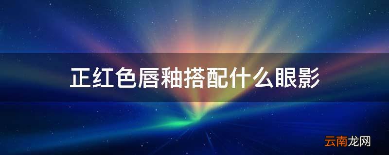 正红色唇釉搭配什么眼影