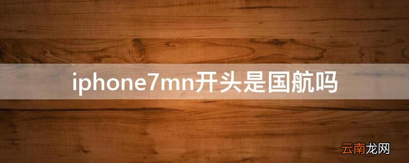 iPhone7mn开头是国航吗