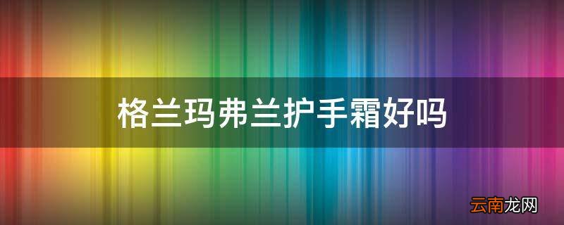 格兰玛弗兰护手霜好吗