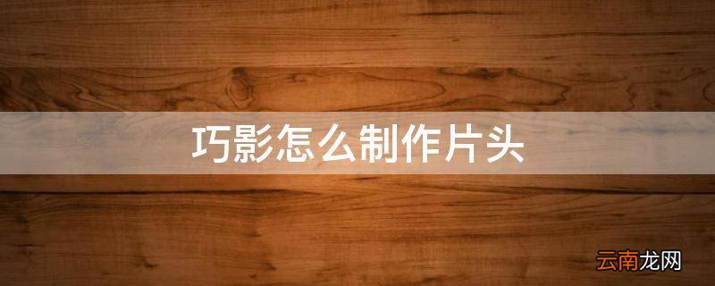 巧影怎么制作片头