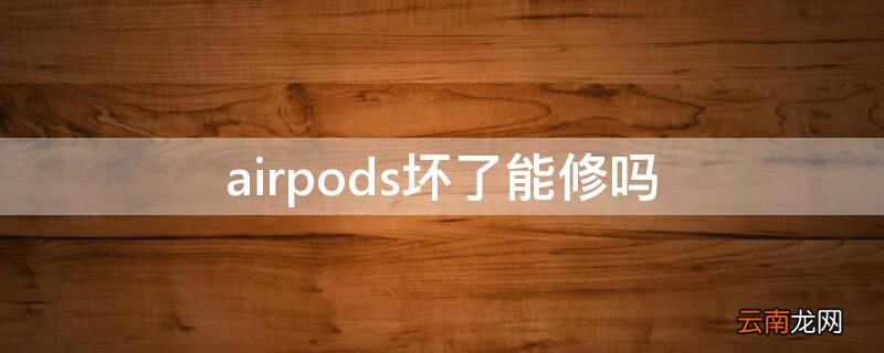 airpods自己弄坏了可以修吗 airpods坏了能修吗