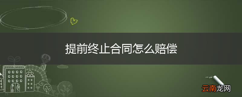 提前终止合同怎么赔偿