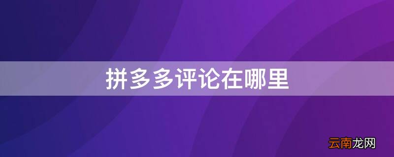 拼多多评论在哪里找 拼多多评论在哪里