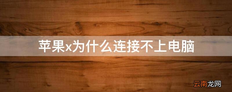 苹果x连接不上电脑itunes iPhonex为什么连接不上电脑