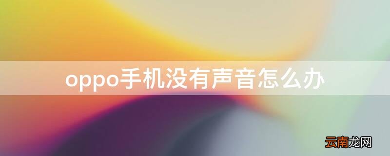 oppo手机没有声音了怎么办简单处理方法 oppo手机没有声音怎么办