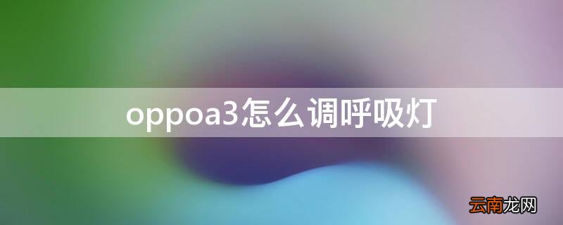 OPPOA32怎么设置呼吸灯 oppoa3怎么调呼吸灯