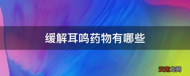 缓解耳鸣药物有哪些