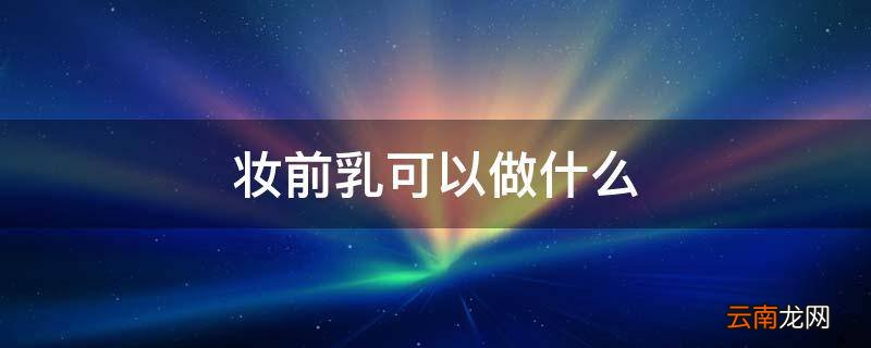 妆前乳可以做什么