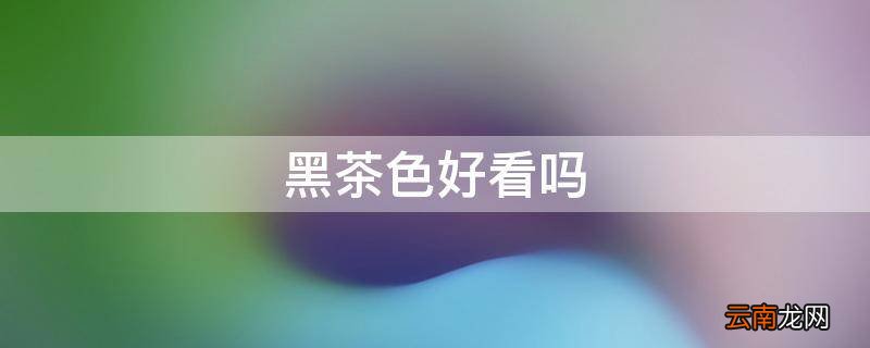 黑茶色好看吗