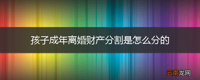 孩子成年离婚财产分割是怎么分的