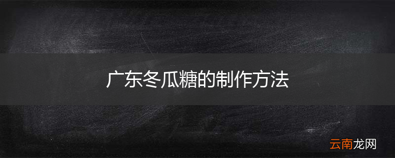 广东冬瓜糖的制作方法
