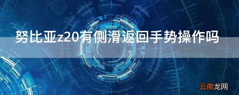 努比亚z20返回键 努比亚z20有侧滑返回手势操作吗