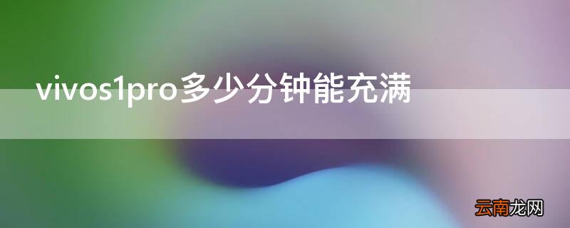 vivos1pro充电多长时间充满 vivos1pro多少分钟能充满