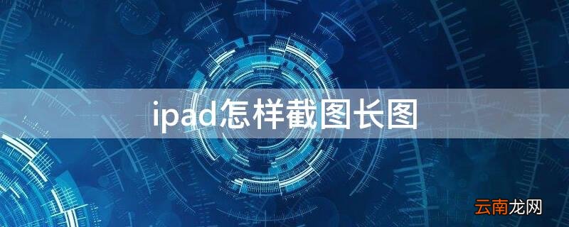 iPad怎样截长图 ipad怎样截图长图