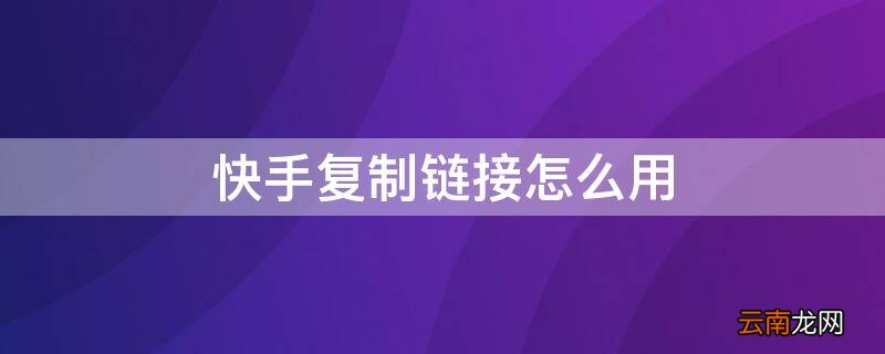 快手复制链接怎么用 快手复制链接怎么用手机复制
