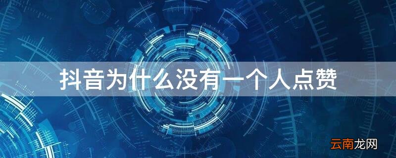 抖音为什么没有一个人点赞 为啥抖音没有人点赞